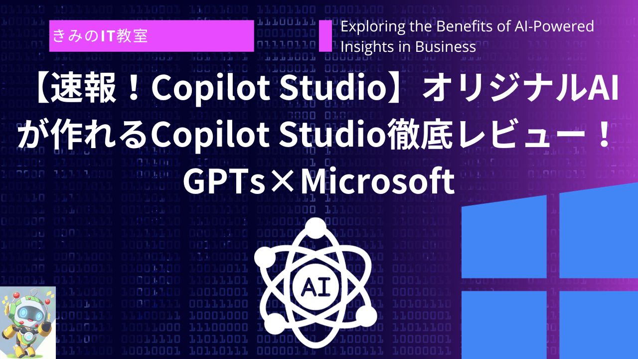 【速報！Copilot Studio】オリジナルAIが作れるCopilot Studio徹底レビュー！GPTs×Microsoft | きみのIT教室